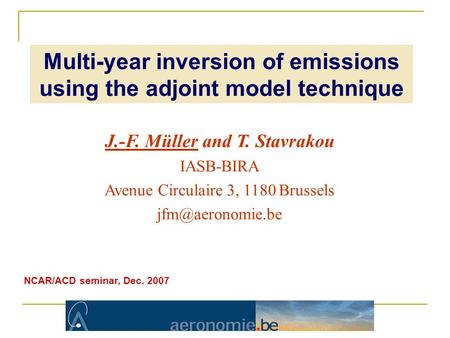 J.-F. Müller and T. Stavrakou IASB-BIRA Avenue Circulaire 3, 1180 Brussels NCAR/ACD seminar, Dec. 2007 Multi-year inversion of emissions.