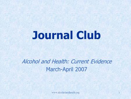 Www.alcoholandhealth.org1 Journal Club Alcohol and Health: Current Evidence March-April 2007.