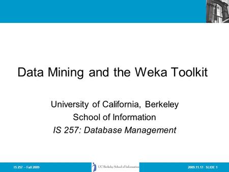 2009.11.17- SLIDE 1IS 257 – Fall 2009 Data Mining and the Weka Toolkit University of California, Berkeley School of Information IS 257: Database Management.