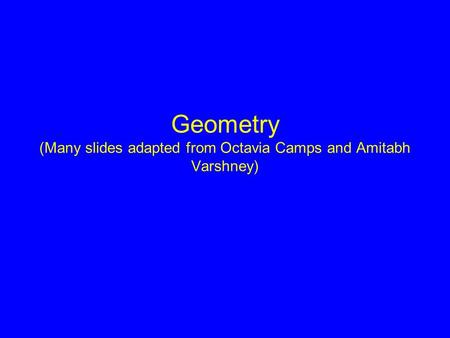 Geometry (Many slides adapted from Octavia Camps and Amitabh Varshney)