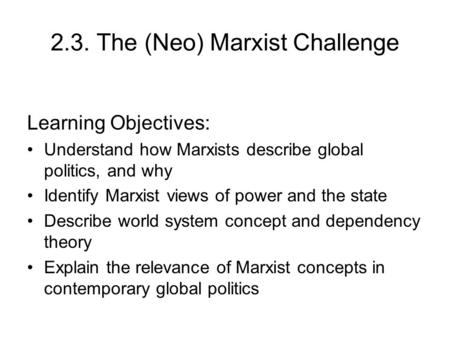 2.3. The (Neo) Marxist Challenge Learning Objectives: Understand how Marxists describe global politics, and why Identify Marxist views of power and the.