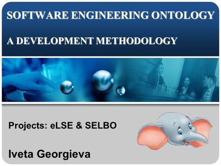 SOFTWARE ENGINEERING ONTOLOGY A DEVELOPMENT METHODOLOGY Projects: eLSE & SELBO Iveta Georgieva.
