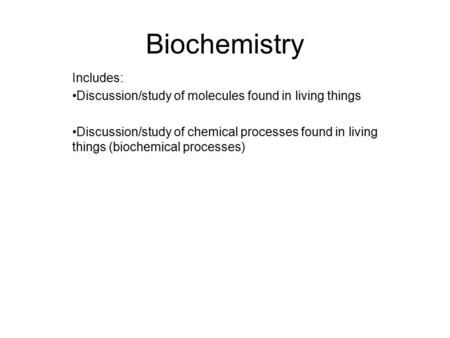Biochemistry Includes: Discussion/study of molecules found in living things Discussion/study of chemical processes found in living things (biochemical.