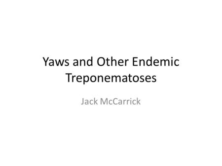 Yaws and Other Endemic Treponematoses Jack McCarrick.