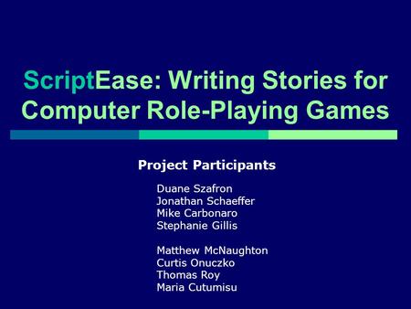 ScriptEase: Writing Stories for Computer Role-Playing Games Project Participants Duane Szafron Jonathan Schaeffer Mike Carbonaro Stephanie Gillis Matthew.