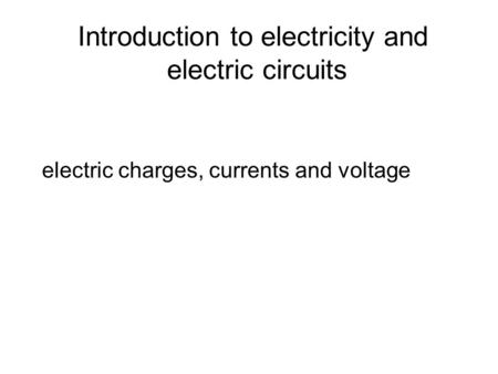 Introduction to electricity and electric circuits electric charges, currents and voltage.