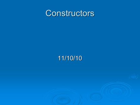 Constructors 11/10/10. Today  Use constructors to initialize objects.  Use const to protect data members.