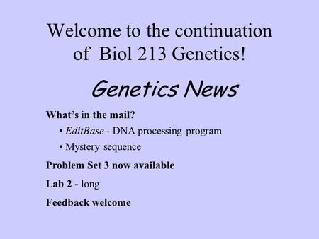 Welcome to the continuation of Biol 213 Genetics! What’s in the mail? EditBase - DNA processing program Mystery sequence Problem Set 3 now available Lab.