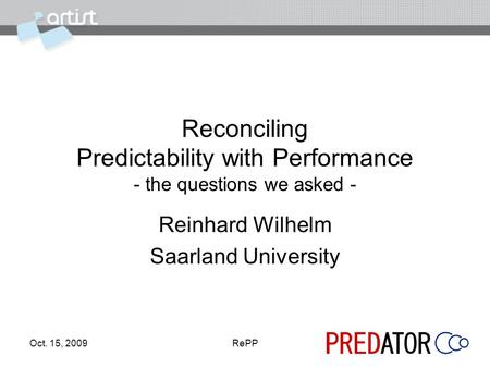 Oct. 15, 2009RePP Reconciling Predictability with Performance - the questions we asked - Reinhard Wilhelm Saarland University.