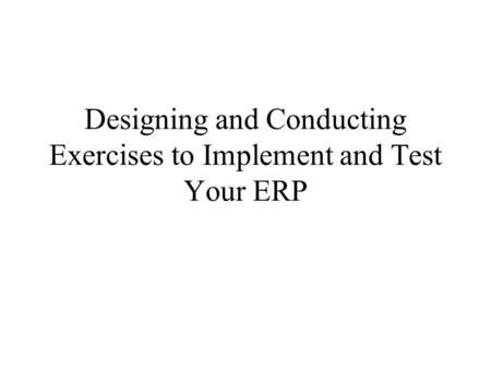 Designing and Conducting Exercises to Implement and Test Your ERP