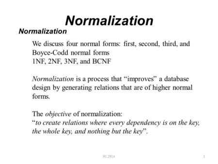 Normalization 91.29141 Normalization We discuss four normal forms: first, second, third, and Boyce-Codd normal forms 1NF, 2NF, 3NF, and BCNF Normalization.