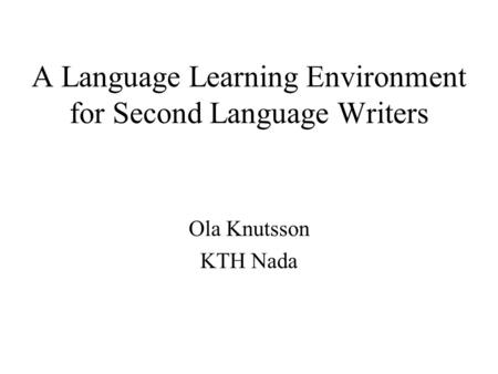 A Language Learning Environment for Second Language Writers Ola Knutsson KTH Nada.