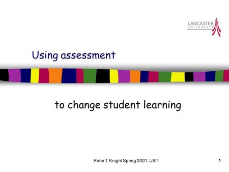 Peter T Knight Spring 2001, UST1 Using assessment to change student learning.
