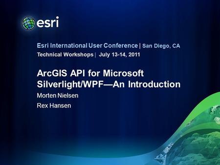 Esri International User Conference | San Diego, CA Technical Workshops | ArcGIS API for Microsoft Silverlight/WPF—An Introduction Morten Nielsen Rex Hansen.