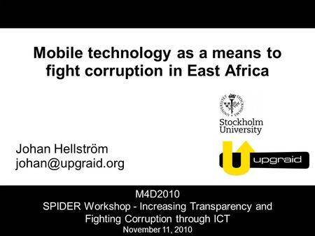 Mobile technology as a means to fight corruption in East Africa Johan Hellström M4D2010 SPIDER Workshop - Increasing Transparency and.
