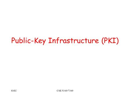 SMUCSE 5349/7349 Public-Key Infrastructure (PKI).
