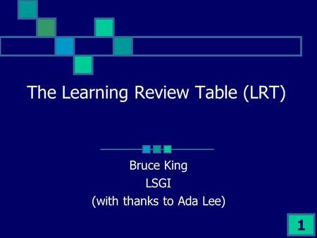 1 The Learning Review Table (LRT) Bruce King LSGI (with thanks to Ada Lee)