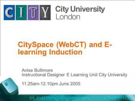The University for business and the professions CitySpace (WebCT) and E- learning Induction Anise Bullimore Instructional Designer E Learning Unit City.