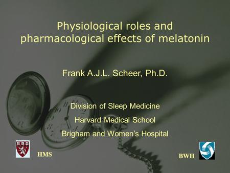 Physiological roles and pharmacological effects of melatonin HMS BWH Frank A.J.L. Scheer, Ph.D. Division of Sleep Medicine Harvard Medical School Brigham.