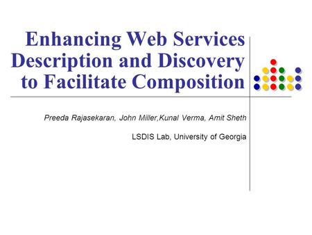 Preeda Rajasekaran, John Miller,Kunal Verma, Amit Sheth LSDIS Lab, University of Georgia Enhancing Web Services Description and Discovery to Facilitate.