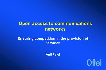 Open access to communications networks Ensuring competition in the provision of services Anil Patel.