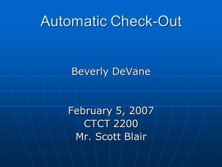 Automatic Check-Out Beverly DeVane February 5, 2007 CTCT 2200 Mr. Scott Blair.
