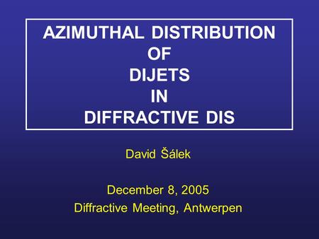 AZIMUTHAL DISTRIBUTION OF DIJETS IN DIFFRACTIVE DIS David Šálek December 8, 2005 Diffractive Meeting, Antwerpen.