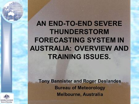 AN END-TO-END SEVERE THUNDERSTORM FORECASTING SYSTEM IN AUSTRALIA: OVERVIEW AND TRAINING ISSUES. Tony Bannister and Roger Deslandes Bureau of Meteorology.