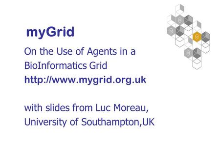 On the Use of Agents in a BioInformatics Grid  with slides from Luc Moreau, University of Southampton,UK myGrid.