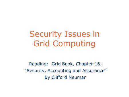 Security Issues in Grid Computing Reading: Grid Book, Chapter 16: “Security, Accounting and Assurance” By Clifford Neuman.