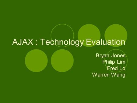 AJAX : Technology Evaluation Bryan Jones Philip Lim Fred Lo Warren Wang.