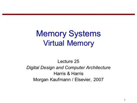 1 Memory Systems Virtual Memory Lecture 25 Digital Design and Computer Architecture Harris & Harris Morgan Kaufmann / Elsevier, 2007.