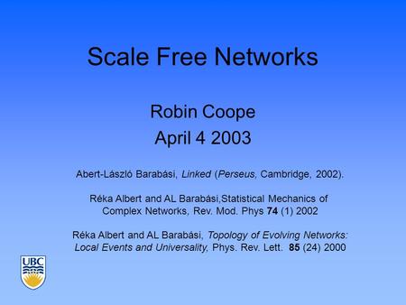 Scale Free Networks Robin Coope April 4 2003 Abert-László Barabási, Linked (Perseus, Cambridge, 2002). Réka Albert and AL Barabási,Statistical Mechanics.