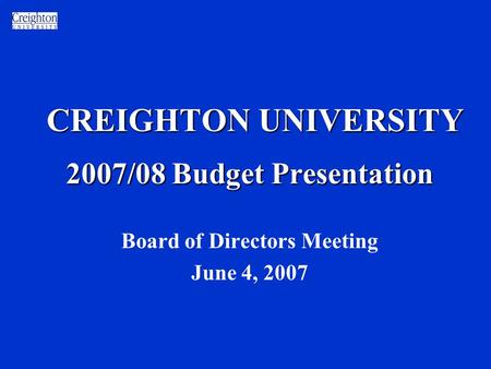 CREIGHTON UNIVERSITY 2007/08 Budget Presentation Board of Directors Meeting June 4, 2007.