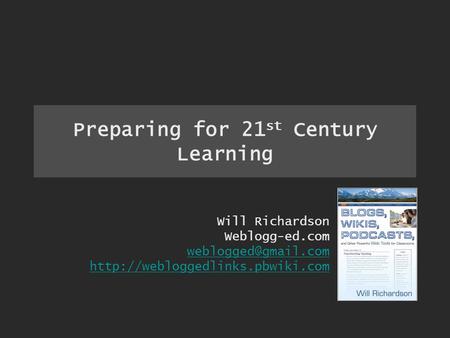 Preparing for 21 st Century Learning Will Richardson Weblogg-ed.com