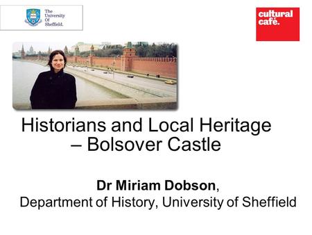 Historians and Local Heritage – Bolsover Castle Dr Miriam Dobson, Department of History, University of Sheffield.