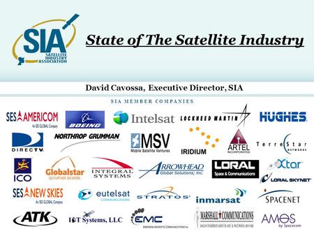 1 S I A M E M B E R C O M P A N I E S State of The Satellite Industry David Cavossa, Executive Director, SIA.