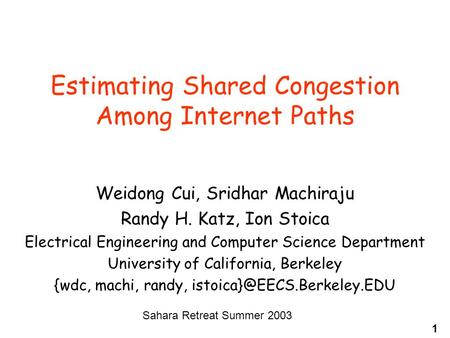 1 Estimating Shared Congestion Among Internet Paths Weidong Cui, Sridhar Machiraju Randy H. Katz, Ion Stoica Electrical Engineering and Computer Science.