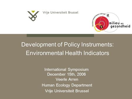 Development of Policy Instruments: Environmental Health Indicators Veerle Arren Human Ecology Department Vrije Universiteit Brussel International Symposium.