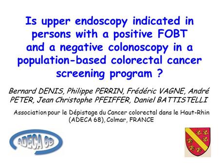 Is upper endoscopy indicated in persons with a positive FOBT and a negative colonoscopy in a population-based colorectal cancer screening program ? Bernard.