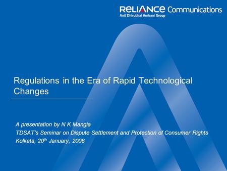 Regulations in the Era of Rapid Technological Changes A presentation by N K Mangla TDSAT’s Seminar on Dispute Settlement and Protection of Consumer Rights.