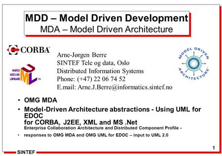 1 Arne J. Berre 1 SINTEF OMG MDA Model-Driven Architecture abstractions - Using UML for EDOC for CORBA, J2EE, XML and MS.Net Enterprise Collaboration Architecture.