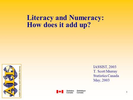 1 IASSIST, 2003 T. Scott Murray Statistics Canada May, 2003 Literacy and Numeracy: How does it add up?