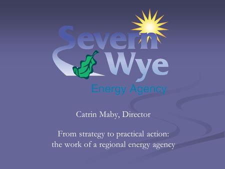 Catrin Maby, Director From strategy to practical action: the work of a regional energy agency.