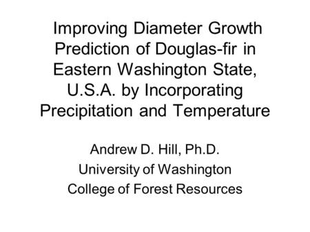 Improving Diameter Growth Prediction of Douglas-fir in Eastern Washington State, U.S.A. by Incorporating Precipitation and Temperature Andrew D. Hill,