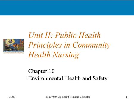 MZC1© 2005 by Lippincott Williams & Wilkins Unit II: Public Health Principles in Community Health Nursing Chapter 10 Environmental Health and Safety.