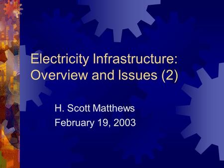 Electricity Infrastructure: Overview and Issues (2) H. Scott Matthews February 19, 2003.