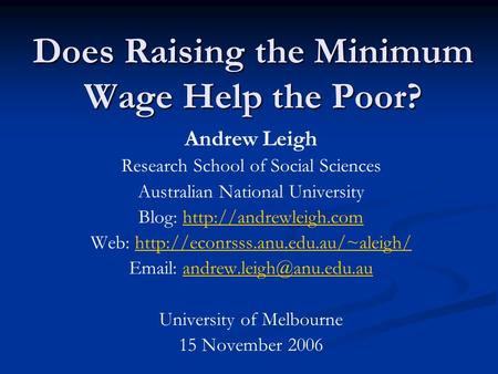 Does Raising the Minimum Wage Help the Poor? Andrew Leigh Research School of Social Sciences Australian National University Blog: