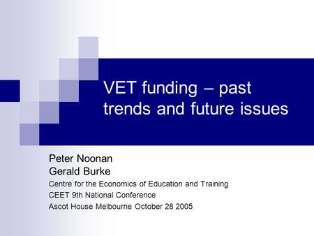 VET funding – past trends and future issues Peter Noonan Gerald Burke Centre for the Economics of Education and Training CEET 9th National Conference Ascot.