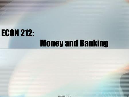 ALOMAR_212_11 ECON 212: Money and Banking. ALOMAR_212_12  Courses  212